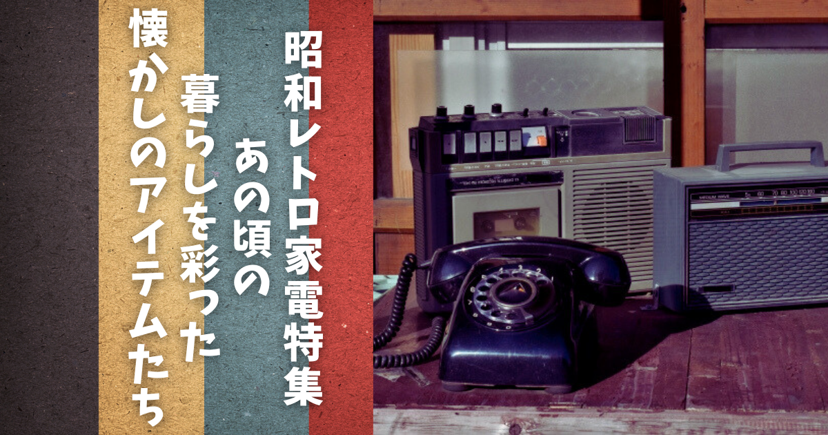 昭和レトロ家電特集：あの頃の暮らしを彩った懐かしのアイテムたち